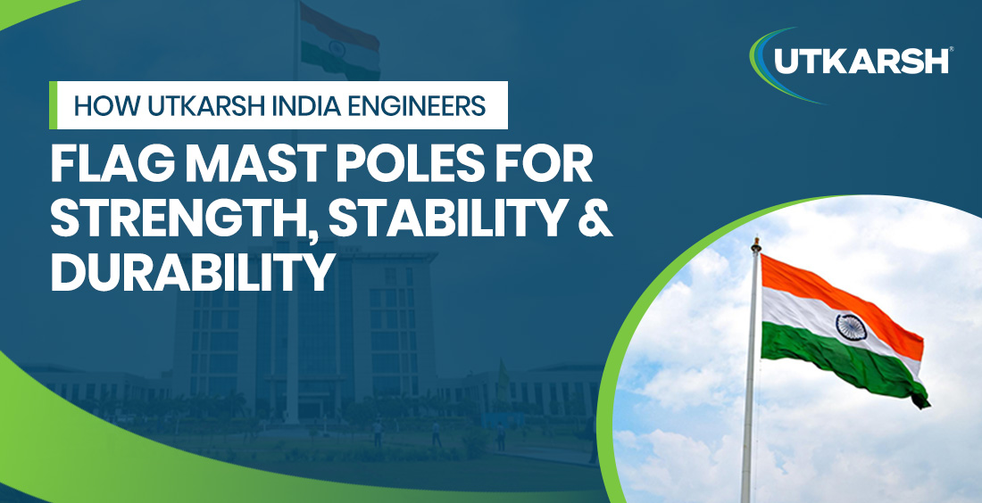 How Utkarsh India Engineers Flag Mast Poles for Strength, Stability & Durability